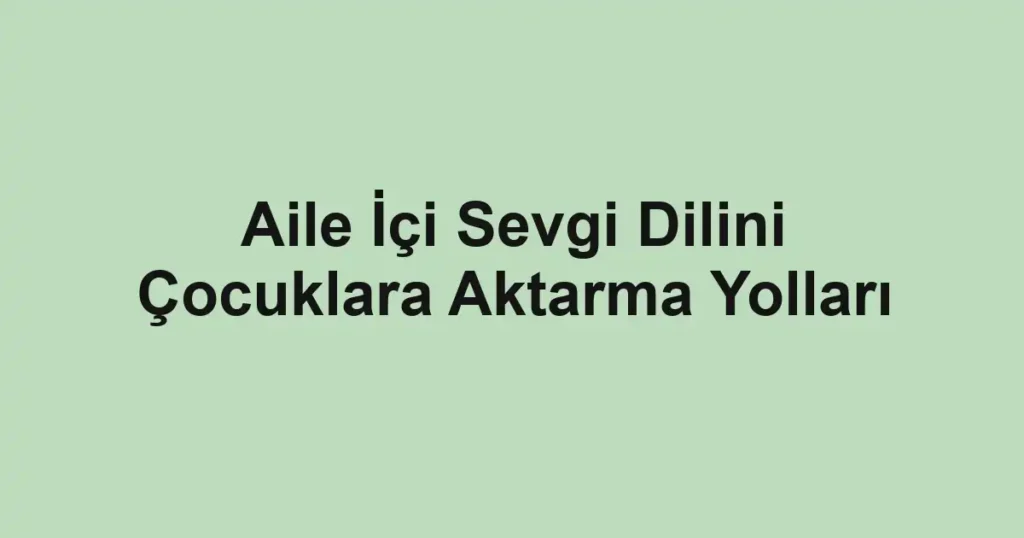 aile-ici-sevgi-dilini-cocuklara-aktarma-yollari