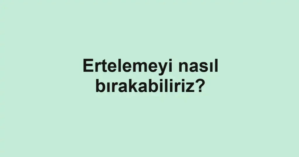 ertelemeyi-nasil-birakabiliriz