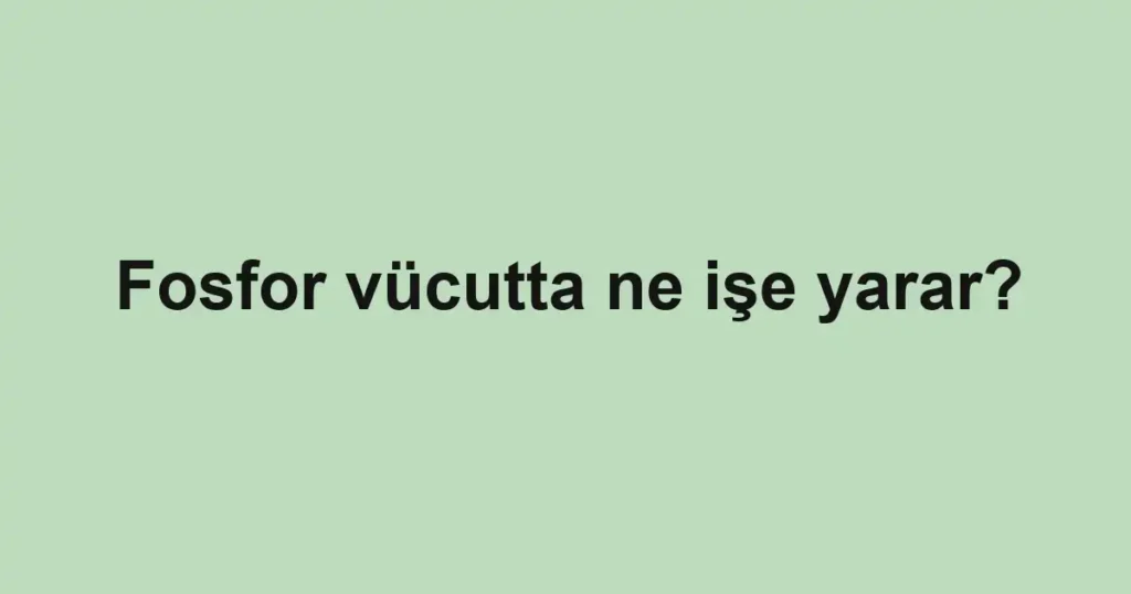 fosfor-vucutta-ne-ise-yarar